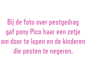 Bij de foto over pestgedrag gaf pony Pico haar een zetje om door te lopen en de kinderen dien pesten te negeren.